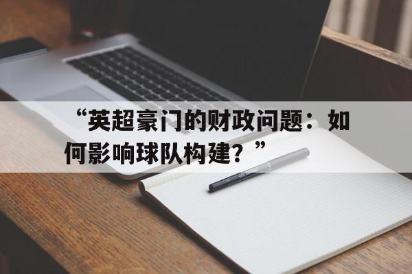关于“英超豪门的财政问题:如何影响球队构建?”的信息 关于“英超豪门的财政问题:如何影响球队构建?”的信息